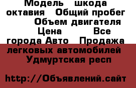  › Модель ­ шкода октавия › Общий пробег ­ 140 › Объем двигателя ­ 2 › Цена ­ 450 - Все города Авто » Продажа легковых автомобилей   . Удмуртская респ.